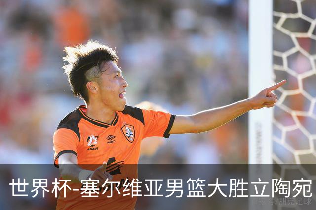 世界杯-塞尔维亚男篮大胜立陶宛 率先晋级四强