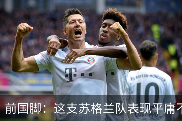 前国脚：这支苏格兰队表现平庸不配晋级，即使晋级也不值得庆祝