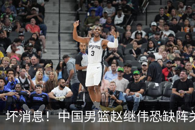 坏消息！中国男篮赵继伟恐缺阵关键战，脚踝肿胀+打封闭，很感动