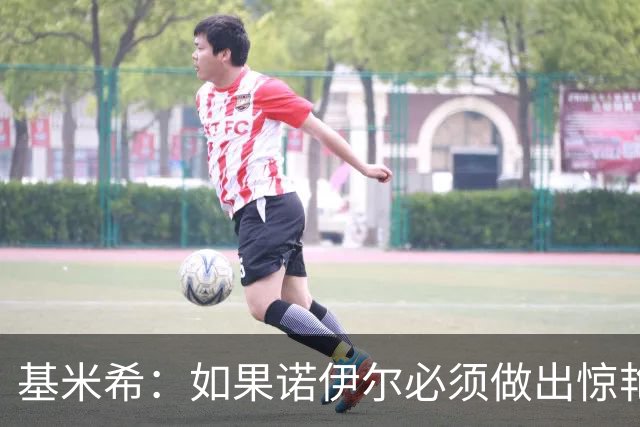 基米希：如果诺伊尔必须做出惊艳扑救，那说明我们的防守不够好