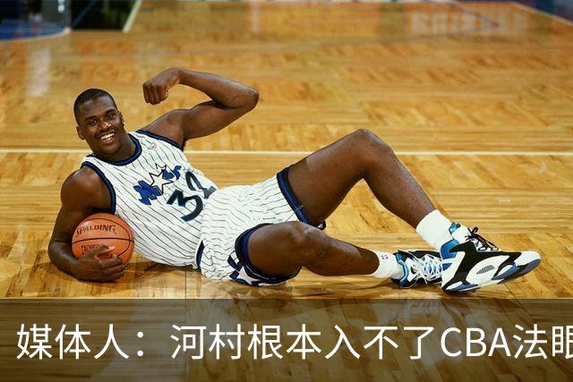 媒体人：河村根本入不了CBA法眼 除非有球队像签JCole那样搞噱头