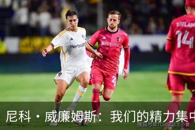 尼科·威廉姆斯：我们的精力集中在下场比赛 我的身体状态非常好