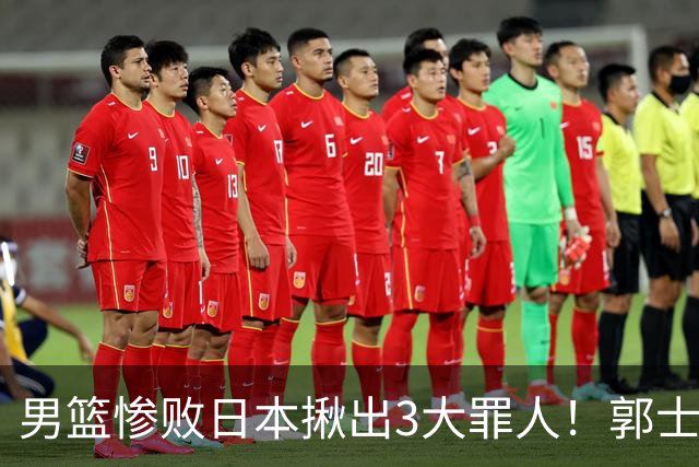 男篮惨败日本揪出3大罪人！郭士强刚愎自用：高诗岩赵继伟拖后腿