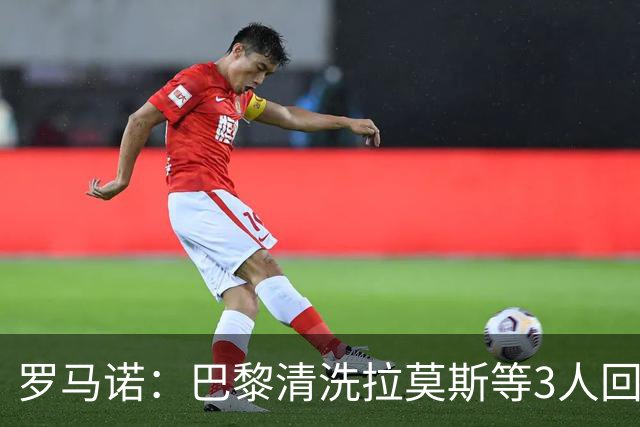 罗马诺：巴黎清洗拉莫斯等3人回笼资金，还在秘密引进一名中后卫