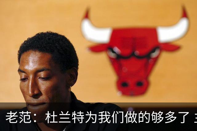 老范：杜兰特为我们做的够多了 主要是少了我和亚当斯平衡局面
