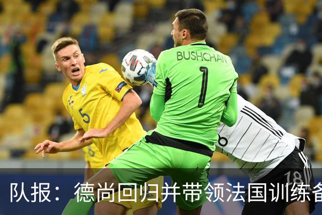 队报：德尚回归并带领法国训练备战，小图拉姆继续因小腿受伤缺席
