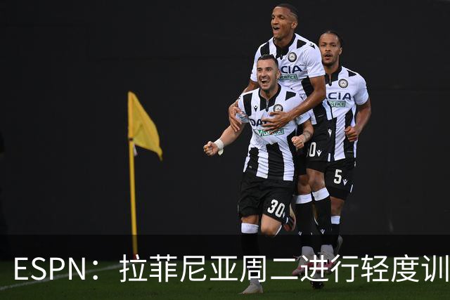 ESPN：拉菲尼亚周二进行轻度训练 但对挪威他不太可能上场